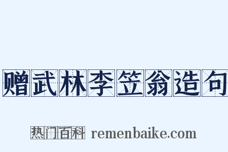 赠武林李笠翁造句是什么意思的图片